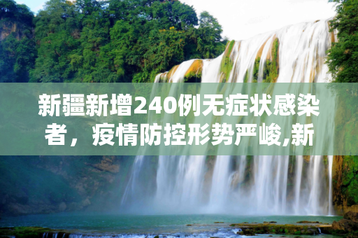 新疆新增240例无症状感染者，疫情防控形势严峻,新疆新增240例无症状