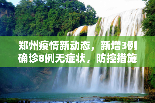 郑州疫情新动态，新增3例确诊8例无症状，防控措施加强,郑州新增3例确诊8例无症状