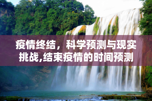 疫情终结，科学预测与现实挑战,结束疫情的时间预测