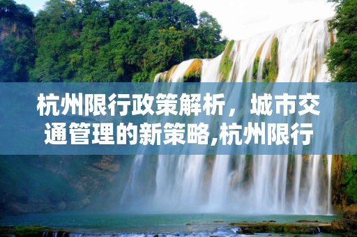 杭州限行政策解析，城市交通管理的新策略,杭州限行