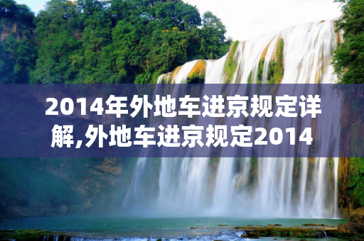 2014年外地车进京规定详解,外地车进京规定2014