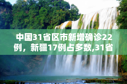 中国31省区市新增确诊22例，新疆17例占多数,31省新增确诊22例 新疆17例