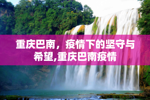 重庆巴南，疫情下的坚守与希望,重庆巴南疫情