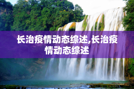 长治疫情动态综述,长治疫情动态综述