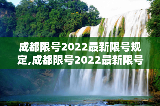 成都限号2022最新限号规定,成都限号2022最新限号规定