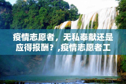 疫情志愿者，无私奉献还是应得报酬？,疫情志愿者工资