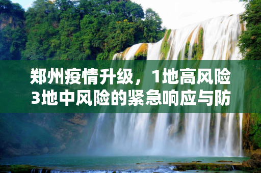 郑州疫情升级，1地高风险3地中风险的紧急响应与防控措施,郑州1地高风险3地中风险