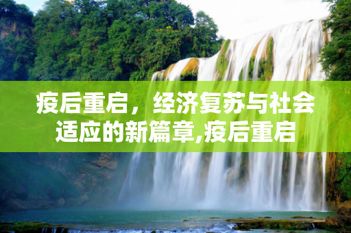 疫后重启，经济复苏与社会适应的新篇章,疫后重启