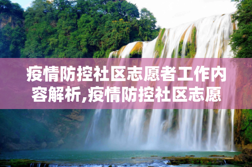 疫情防控社区志愿者工作内容解析,疫情防控社区志愿者工作内容解析