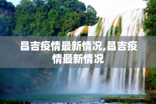 昌吉疫情最新情况,昌吉疫情最新情况