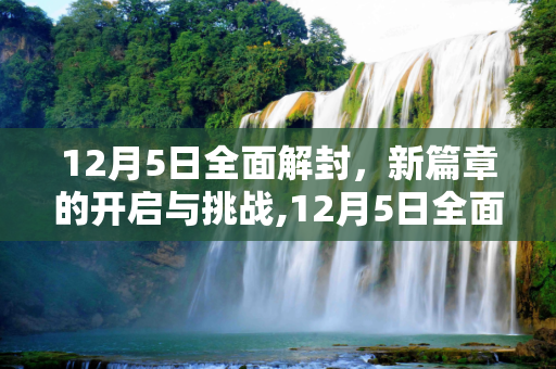 12月5日全面解封，新篇章的开启与挑战,12月5日全面解封