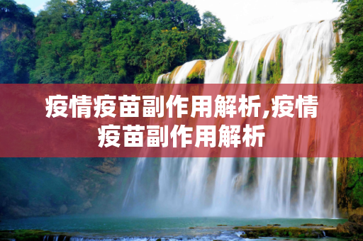 疫情疫苗副作用解析,疫情疫苗副作用解析