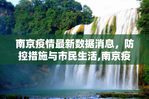 南京疫情最新数据消息，防控措施与市民生活,南京疫情最新数据消息