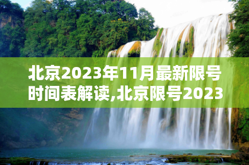北京2023年11月最新限号时间表解读,北京限号2023年11月最新限号时间表