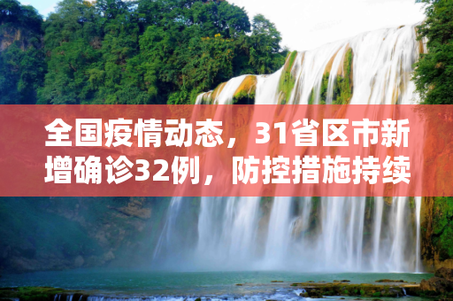 全国疫情动态，31省区市新增确诊32例，防控措施持续加强,31省区市新增确诊32例