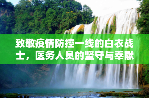 致敬疫情防控一线的白衣战士，医务人员的坚守与奉献,疫情防控一线医务人员