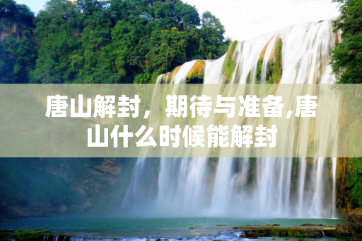 唐山解封，期待与准备,唐山什么时候能解封