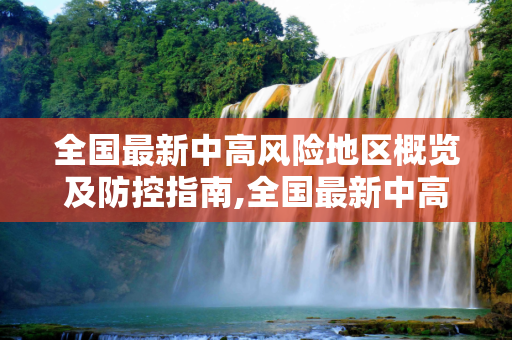 全国最新中高风险地区概览及防控指南,全国最新中高风险地区
