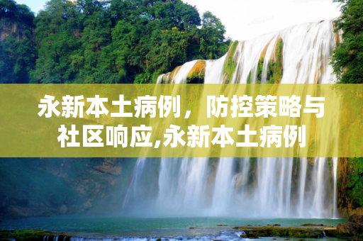 永新本土病例，防控策略与社区响应,永新本土病例