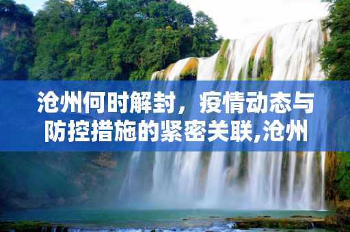 沧州何时解封，疫情动态与防控措施的紧密关联,沧州什么时候能解封