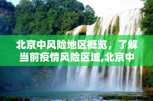 北京中风险地区概览，了解当前疫情风险区域,北京中风险地区有哪些