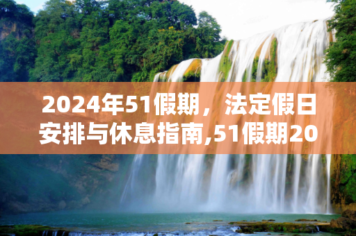 2024年51假期，法定假日安排与休息指南,51假期2024法定假日几天