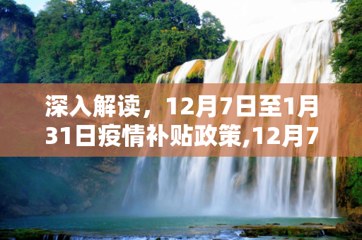 深入解读，12月7日至1月31日疫情补贴政策,12月7日至1月31日疫情补贴政策解读