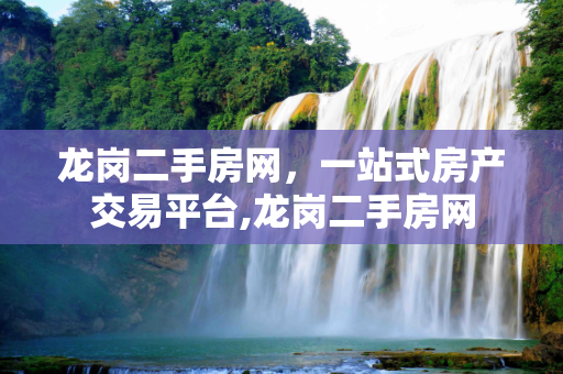 龙岗二手房网，一站式房产交易平台,龙岗二手房网