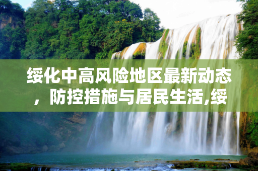 绥化中高风险地区最新动态，防控措施与居民生活,绥化中高风险地区最新