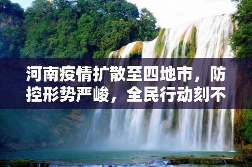 河南疫情扩散至四地市，防控形势严峻，全民行动刻不容缓,河南疫情已扩散至4地市