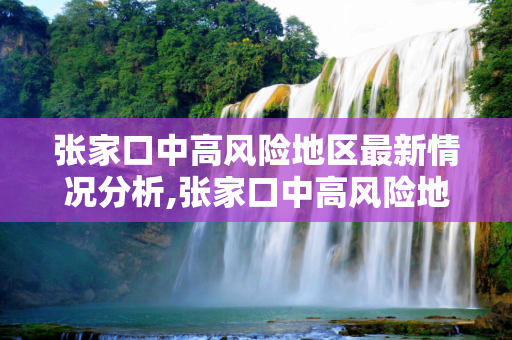 张家口中高风险地区最新情况分析,张家口中高风险地区最新