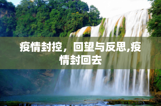疫情封控，回望与反思,疫情封回去