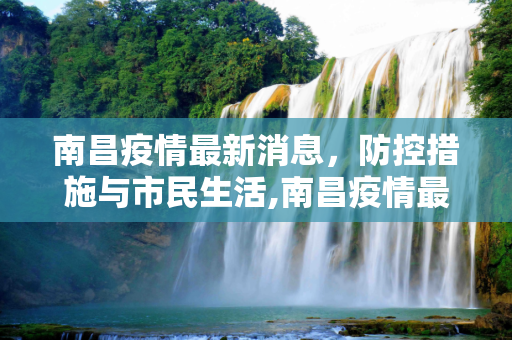南昌疫情最新消息，防控措施与市民生活,南昌疫情最新消息疫