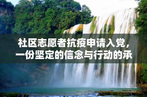 社区志愿者抗疫申请入党，一份坚定的信念与行动的承诺,社区志愿者抗疫申请入党