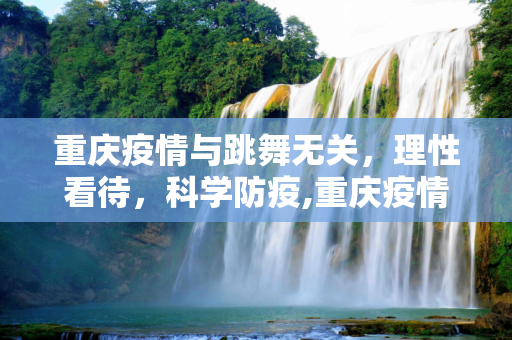 重庆疫情与跳舞无关，理性看待，科学防疫,重庆疫情与跳舞无关