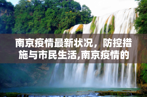 南京疫情最新状况，防控措施与市民生活,南京疫情的最新状况