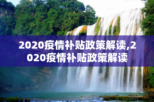 2020疫情补贴政策解读,2020疫情补贴政策解读