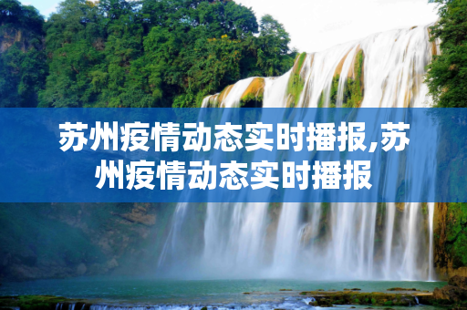 苏州疫情动态实时播报,苏州疫情动态实时播报