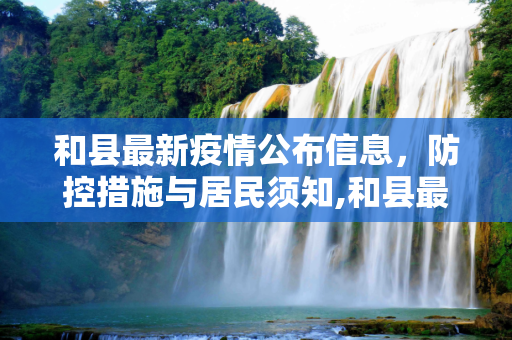 和县最新疫情公布信息，防控措施与居民须知,和县最新疫情公布信息