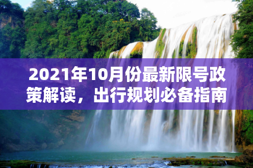 2021年10月份最新限号政策解读，出行规划必备指南,限号2021最新限号时间10月份