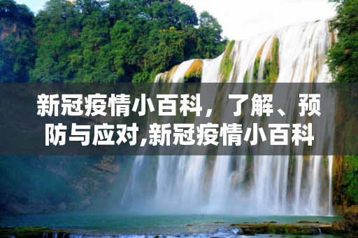 新冠疫情小百科，了解、预防与应对,新冠疫情小百科