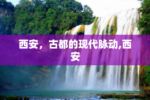 西安，古都的现代脉动,西安