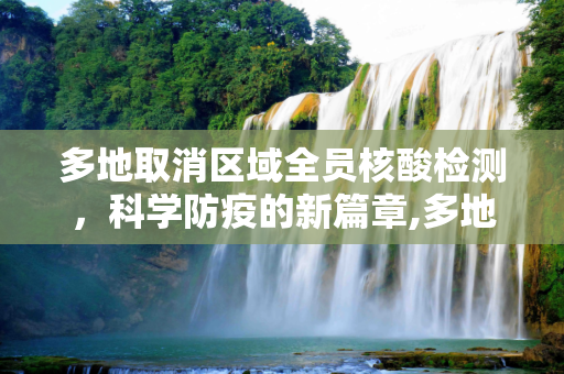 多地取消区域全员核酸检测，科学防疫的新篇章,多地取消区域全员核酸检测