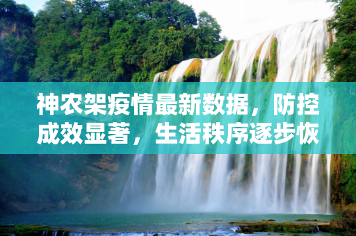 神农架疫情最新数据，防控成效显著，生活秩序逐步恢复,神农架疫情最新数据