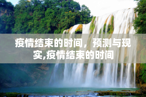 疫情结束的时间，预测与现实,疫情结束的时间