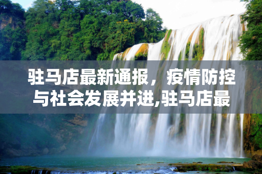 驻马店最新通报，疫情防控与社会发展并进,驻马店最新通报