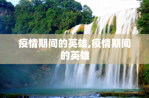 疫情期间的英雄,疫情期间的英雄