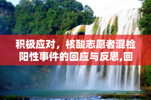 积极应对，核酸志愿者混检阳性事件的回应与反思,回应核酸志愿者混检阳性