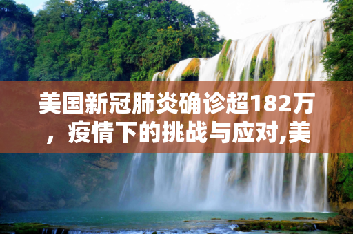 美国新冠肺炎确诊超182万，疫情下的挑战与应对,美国新冠肺炎确诊超182万