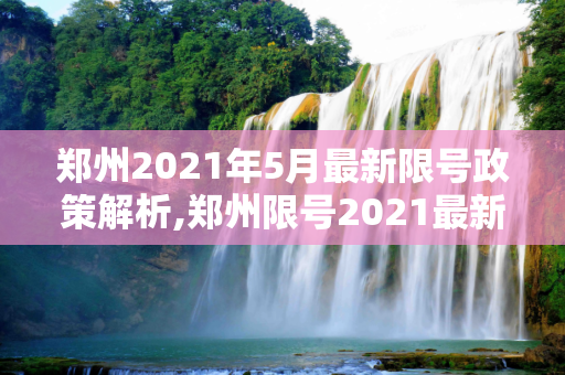 郑州2021年5月最新限号政策解析,郑州限号2021最新限号5月